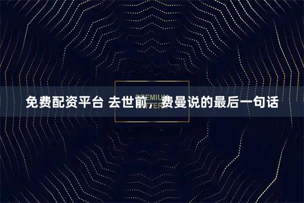 免费配资平台 去世前，费曼说的最后一句话