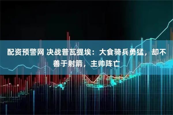 配资预警网 决战普瓦提埃：大食骑兵勇猛，却不善于射箭，主帅阵亡