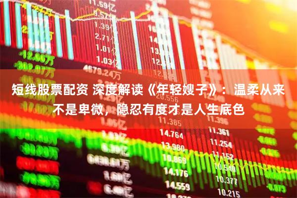 短线股票配资 深度解读《年轻嫂子》：温柔从来不是卑微，隐忍有度才是人生底色