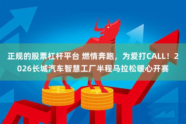 正规的股票杠杆平台 燃情奔跑，为爱打CALL！2026长城汽车智慧工厂半程马拉松暖心开赛
