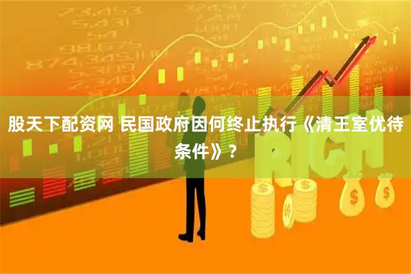 股天下配资网 民国政府因何终止执行《清王室优待条件》？