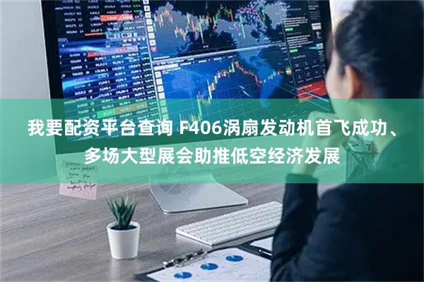 我要配资平台查询 F406涡扇发动机首飞成功、多场大型展会助推低空经济发展