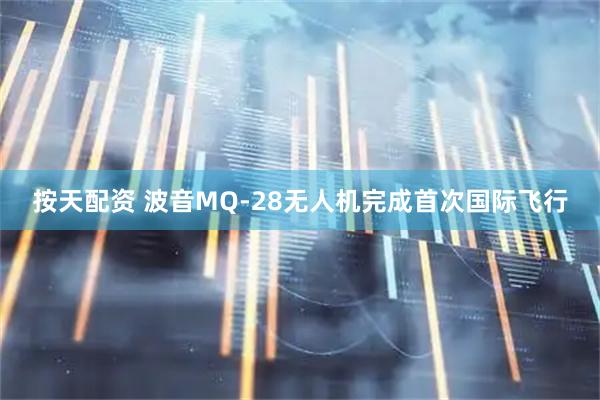 按天配资 波音MQ-28无人机完成首次国际飞行