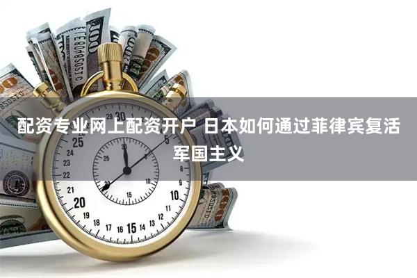 配资专业网上配资开户 日本如何通过菲律宾复活军国主义