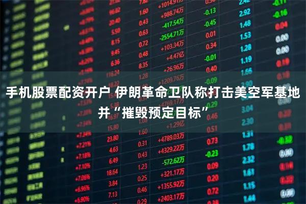 手机股票配资开户 伊朗革命卫队称打击美空军基地并“摧毁预定目标”